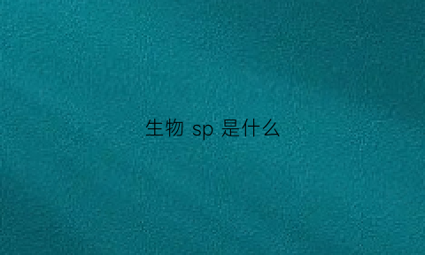 生物sp是什么(生物中sp是什么意思呢)